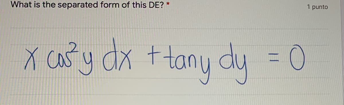 1 punto
*
What is the separated form of this DE?
x cas y dx t tany dy
| |
