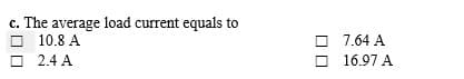c. The average load current equals to
O 10.8 A
O 2.4 A
7.64 A
O 16.97 A
