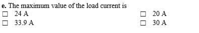 e. The maximum value of the load current is
O 24 A
O 33.9 A
O 20 A
O 30 A
