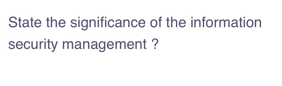 State the significance of the information
security management ?
