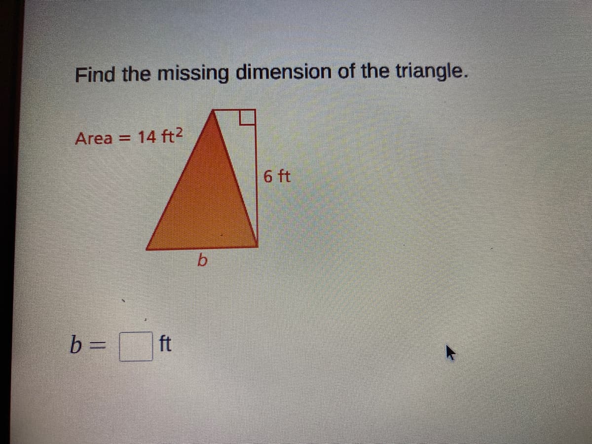 Find the missing dimension of the triangle.
Area
14 ft2
6 ft
b = ft
