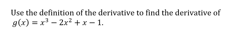 Use the definition of the derivative to find the derivative of
g(x) = x3 – 2x² + x – 1.
