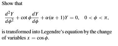 Show that
d?y
dY
+ cot o-
+a(@ + 1)Y = 0, 0 < 6 < T,
do
is transformed into Legendre's equation by the change
of variables x = cos o.
