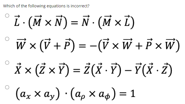 Which of the following equations is incorrect?
L (M x Ñ) = Ñ - (M xĩ)
W x (V + P) = -(V x W + P x W)
* × (2 x ?) = ¿(X - 7) – 7(X Z)
(ах х ау) : (ар х aф) %3D1
