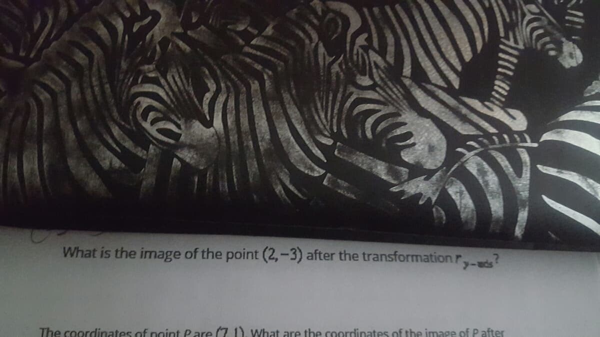 What is the image of the point (2,-3) after the transformationr,
The coordinates of point Pare (7 1) What are the coordinates of the image of P after
