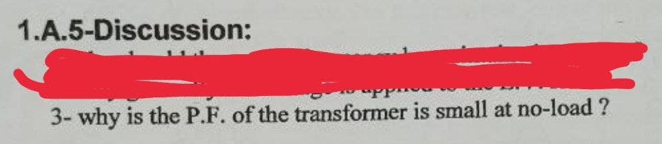 1.A.5-Discussion:
3- why is the P.F. of the transformer is small at no-load ?
