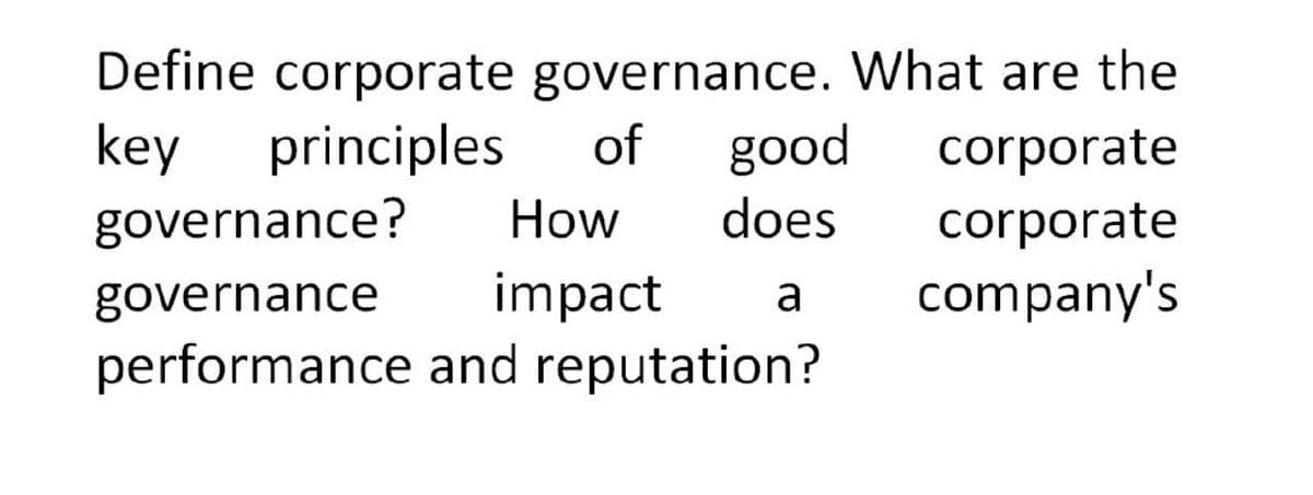 Define corporate governance. What are the
key principles of good corporate
governance?
How
does
corporate
governance
impact a
company's
performance and reputation?