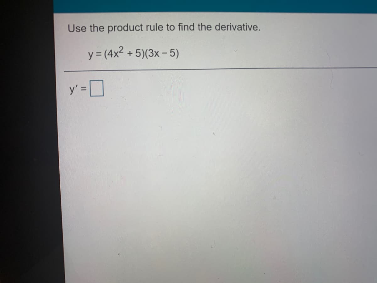 Use the product rule to find the derivative.
y = (4x2 + 5)(3x- 5)
y'=
