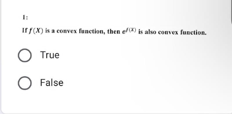 1:
If f(X) is a convex function, then ef(x) is also convex function.
True
O False