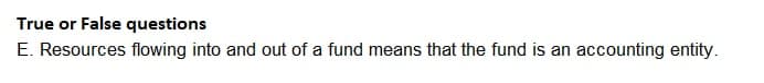 True or False questions
E. Resources flowing into and out of a fund means that the fund is an accounting entity.
