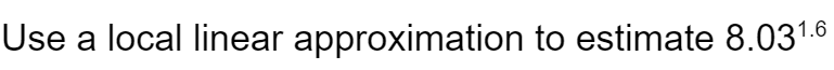 1.6
Use a local linear approximation to estimate 8.03
