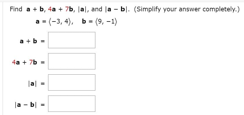 Find a + b, 4a + 7b, |a|, and la - bl. (Simplify your answer completely.)
a = (-3, 4), b = (9, -1)
