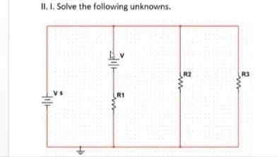 II. I. Solve the following unknowns.
R2
R3
R1
