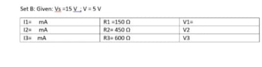 Set B: Given: Vs =15 VV =5V
11= mA
R1 =150 0
V1=
12=
mA
R2= 450 0
V2
13= mA
R3= 600 ()
V3
