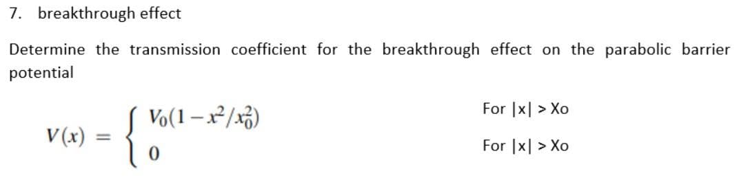 7. breakthrough effect
Determine the transmission coefficient for the breakthrough effect on the parabolic barrier
potential
For |x| > Xo
Vo(1 –x²/x3)
V (x)
For |x| > Xo
