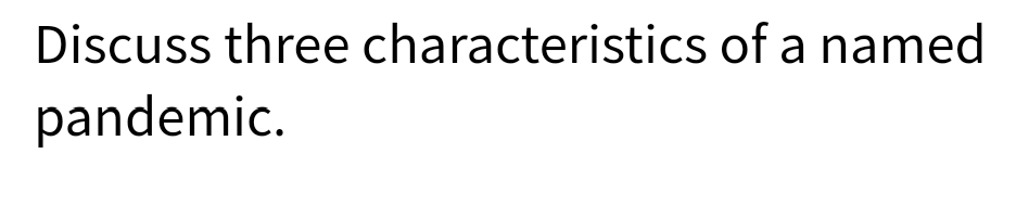 Discuss three characteristics of a named
pandemic.
