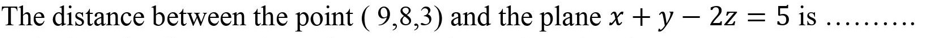 The distance between the point ( 9,8,3) and the plane x + y – 2z = 5 is ....
%3D
