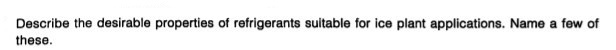Describe the desirable properties of refrigerants suitable for ice plant applications. Name a few of
these.
