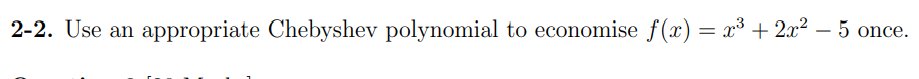 2-2. Use an appropriate Chebyshev polynomial to economise f(x) = x³ + 2x² – 5 once.
