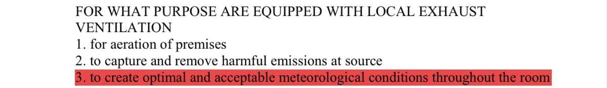 FOR WHAT PURPOSE ARE EQUIPPED WITH LOCAL EXHAUST
VENTILATION
1. for aeration of premises
2. to capture and remove harmful emissions at source
3. to create optimal and acceptable meteorological conditions throughout the room
