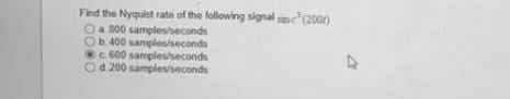 Find the Nyqust rate of the following signal sme (2000)
a 300 samples/beconds
Ob 400 samples/seconds
c. 600 samples/seconds
Od 200 samples/seconds