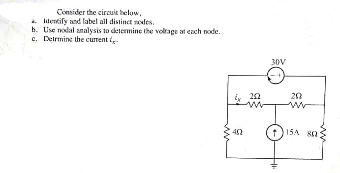 Consider the circuit below.
a. Identify and label all distinct nodes.
b. Use nodal analysis to determine the voltage at each node.
c. Detrmine the current i
ww
ix 252
402
30V
252
ww
Hii
t15A 80;
ww