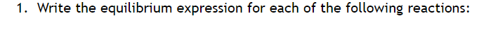 1. Write the equilibrium expression for each of the following reactions:
