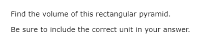 **Question:**

Find the volume of this rectangular pyramid.

Be sure to include the correct unit in your answer.