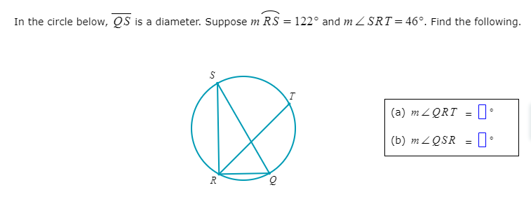 In the circle below, QS is a diameter. Suppose m RS = 122° and m Z SRT= 46°. Find the following.
S
(a) m 2QRT = ||
(b) m ZQSR
R
