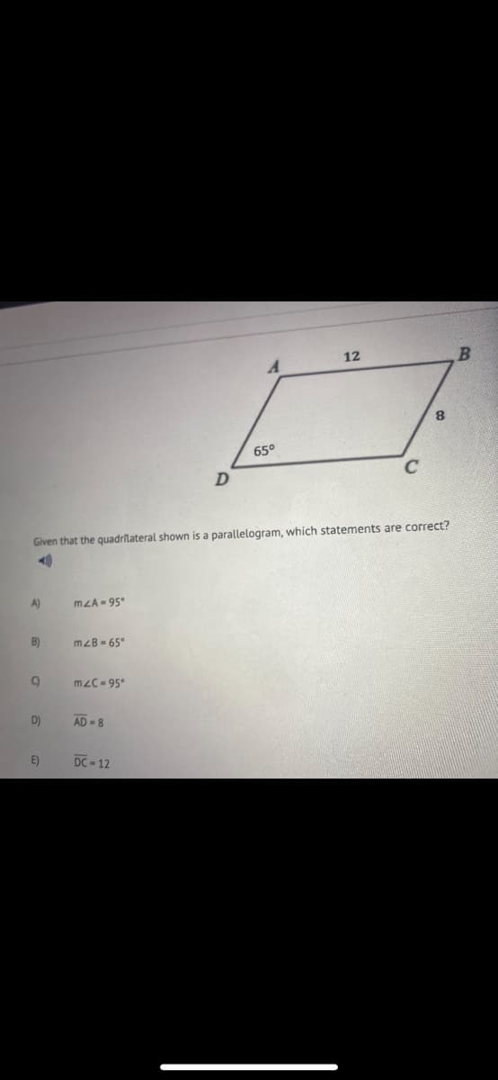 12
8.
65°
Given that the quadrilateral shown is a parallelogram, which statements are correct?
A)
mLA = 95°
B)
mzB = 65°
mzC-95°
D)
AD = 8
E)
DC- 12
