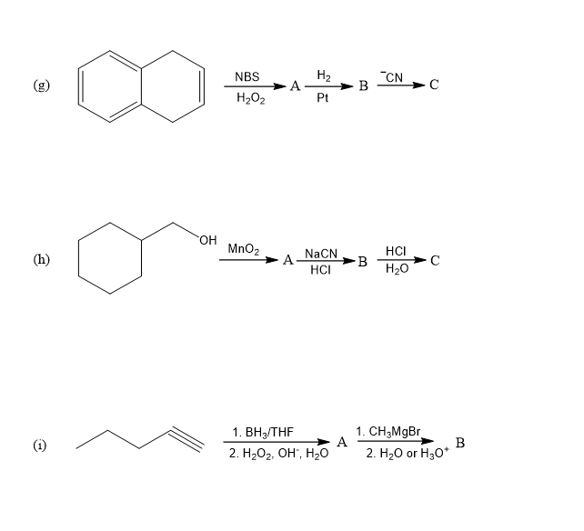 H2
A
Pt
NBS
"CN
B
C
H202
но.
MnO2
NaCN
HCI
(h)
B
HCI
H20
1. Вн, THF
2. H2O2, OH", H20
1. СH-MgBr
A
(i)
B
2. H20 or H30*
