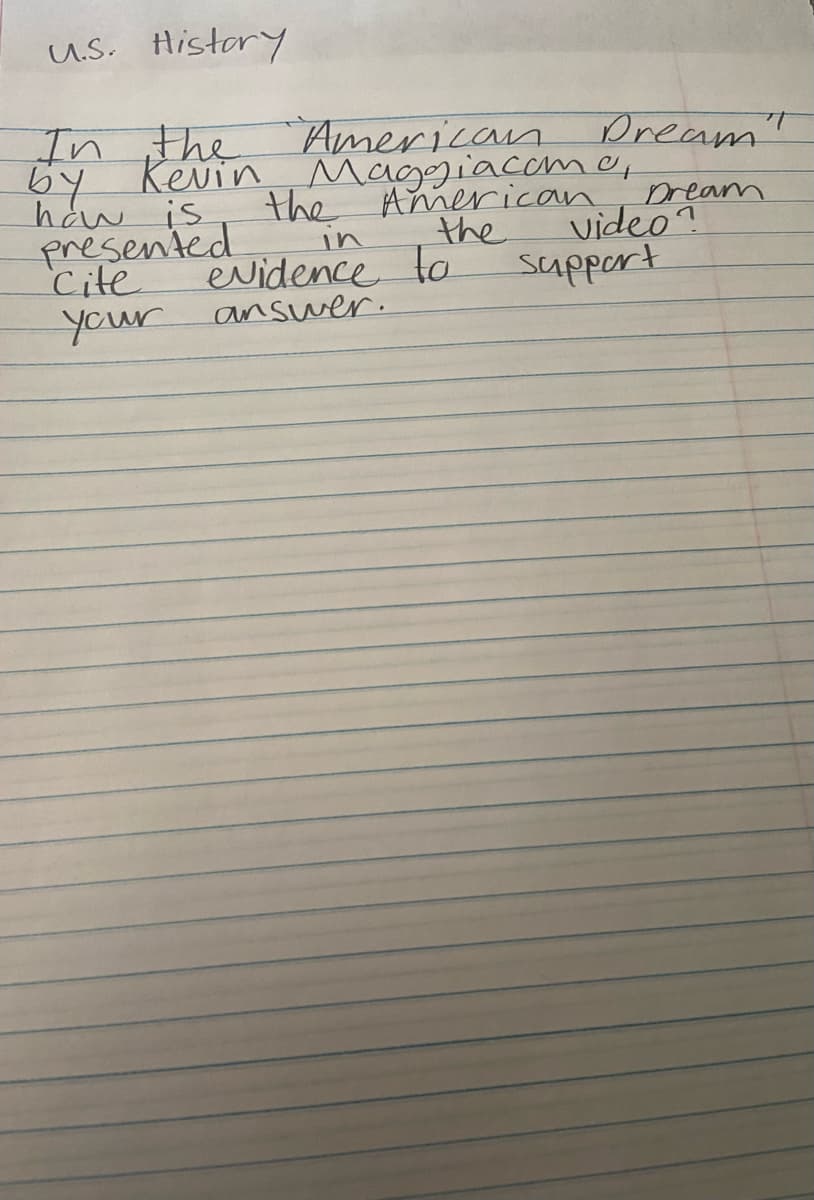 U.S. History
In the
by Kevin
haw is
presented
Cite
your
American
Dream"
Maggiacome,
the American pream
the
video?
in
evidence to
answer.
support
