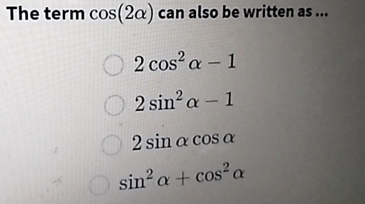 The term cos(2a) can also be written as...
CoS
2 cos? a – 1
-
2 sin? a – 1
2 sin a cos a
sin? a + cos?a
