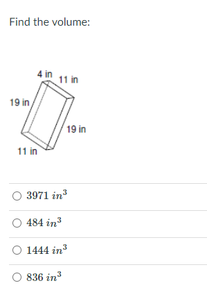 Find the volume:
4 in 11 in
19 in
19 in
11 in
3971 in3
484 in3
O 1444 in3
836 in3
