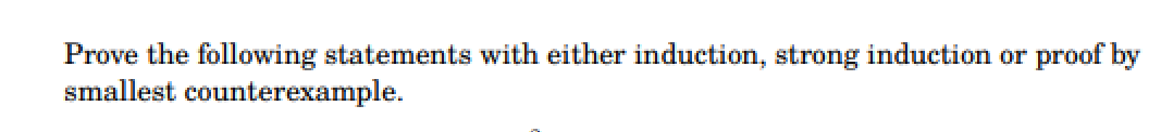 Prove the following statements with either induction, strong induction or proof by
smallest counterexample.