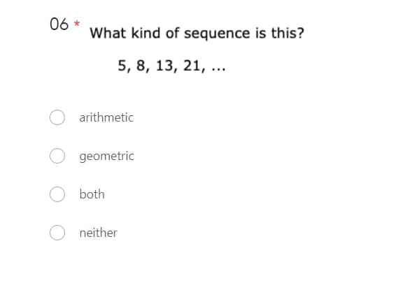 06
What kind of sequence is this?
5, 8, 13, 21, ...
arithmetic
geometric
both
neither