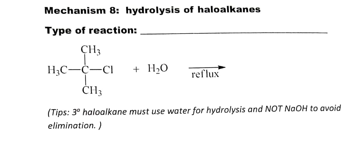 Mechanism 8: hydrolysis of haloalkanes
Type of reaction:
CH3
H;C-C-CI
+ H2O
reflux
ČH3
(Tips: 3° haloalkane must use water for hydrolysis and NOT NaOH to avoid
elimination. )
