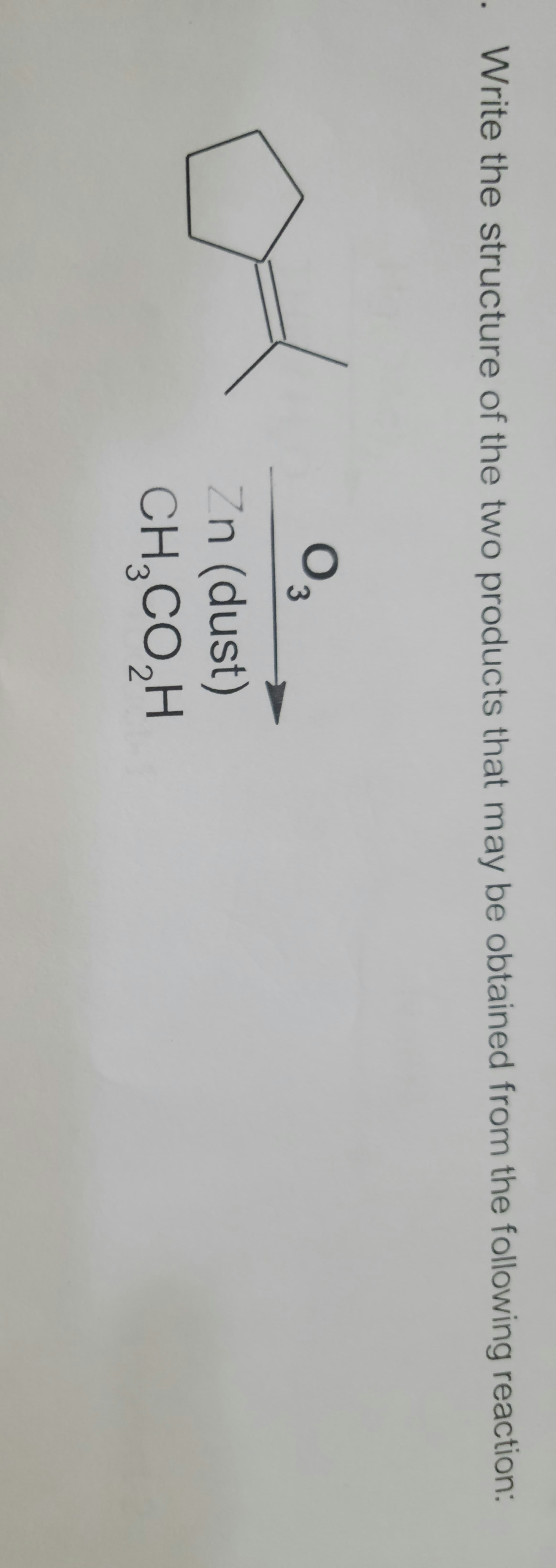 . Write the structure of the two products that may be obtained from the following reaction:
03
Zn (dust)
IS
CH,CO,H
2
