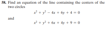 58. Find an equation of the line containing the centers of the
two circles
x? + y? - 4x + 6y + 4 = 0
and
x? + y? + 6x + 4y + 9 = 0
