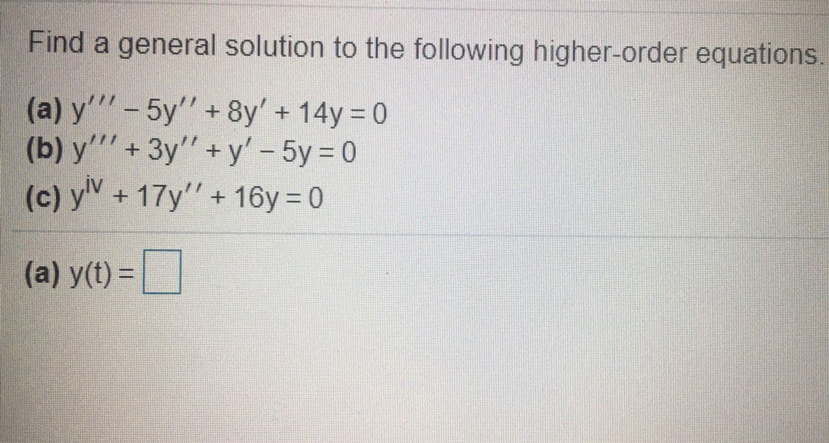 Find a general solution to the following higher-order equations.
(a) y'"-5y" + 8y' + 14y 0
(b) y'"' + 3y" + y' - 5y = 0
(c) y + 17y"+ 16y = 0
(a) y(t) =|
