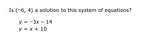 Is (-6, 4) a solution to this system of equations?
y=-3x 14
y = x + 10
-