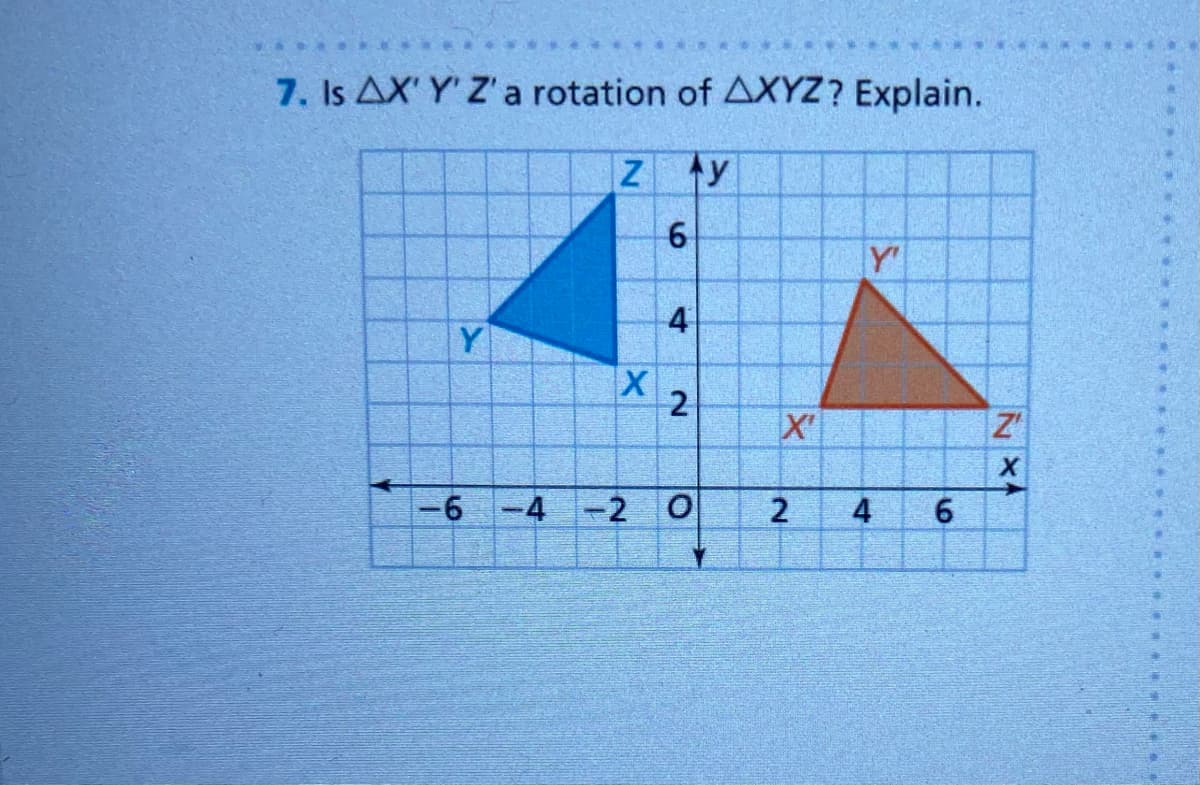 7. Is AX' Y' Z'a rotation of AXYZ? Explain.
Y
4
Y
2
X'
Z'
-6
-4 -2 0
6
4,
6.
