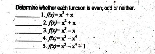 Determine whether each funcuon is even; odd or neither.
1. fr)=x +x
2. fix)=x+x
3. fr)=x-x
4. ftz)=x-x
5. fér)=x-x+1
