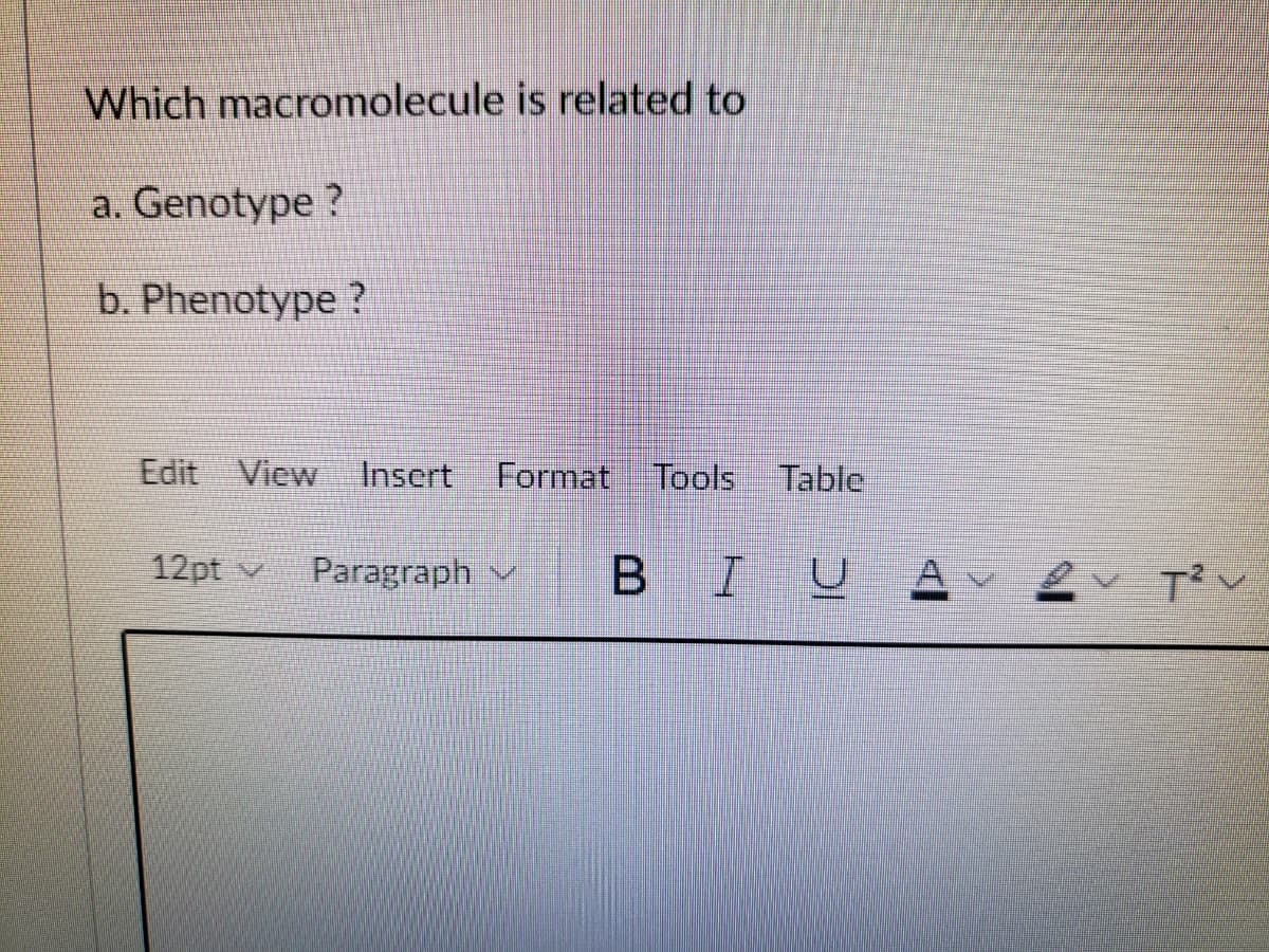 Which macromolecule is related to
a. Genotype ?
b. Phenotype ?
Edit View
Insert
Format Tools Table
12pt v
Paragraph v
B IU
