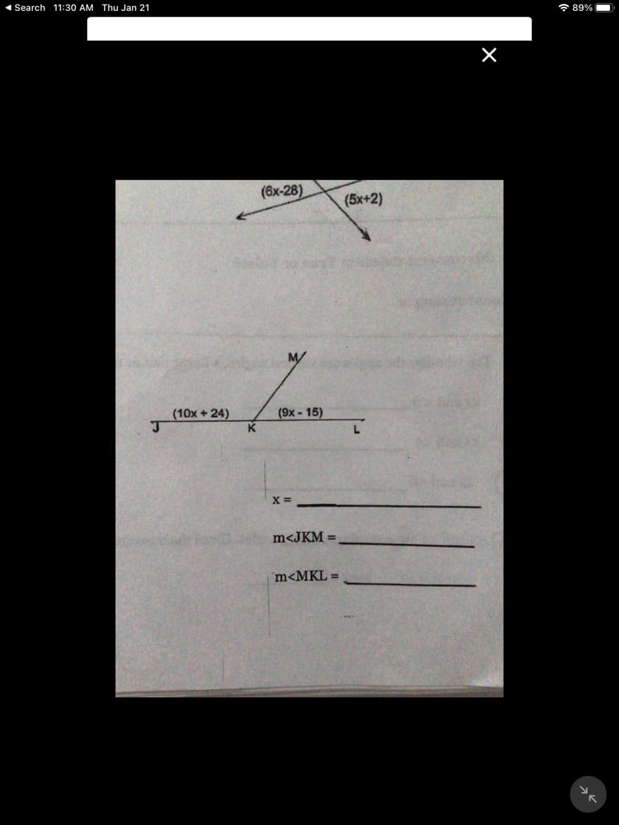 1 Search 11:30 AM Thu Jan 21
7 89%
(6x-28)
(5x+2)
(9x- 15)
K
(10x + 24)
L
X =
m<JKM =
´m<MKL =
