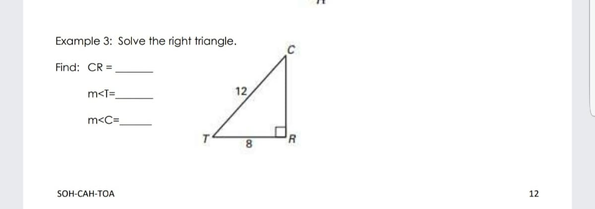 Example 3: Solve the right triangle.
Find: CR =
m<T=
12
m<C=
8.
SOH-CАН-ТОА
12
