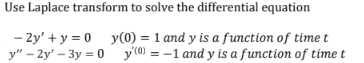 Use Laplace transform to solve the differential equation
- 2y' + y = 0
y" – 2y' – 3y = 0 y® = -1 and y is a function of time t
y(0) = 1 and y is a function of time t
