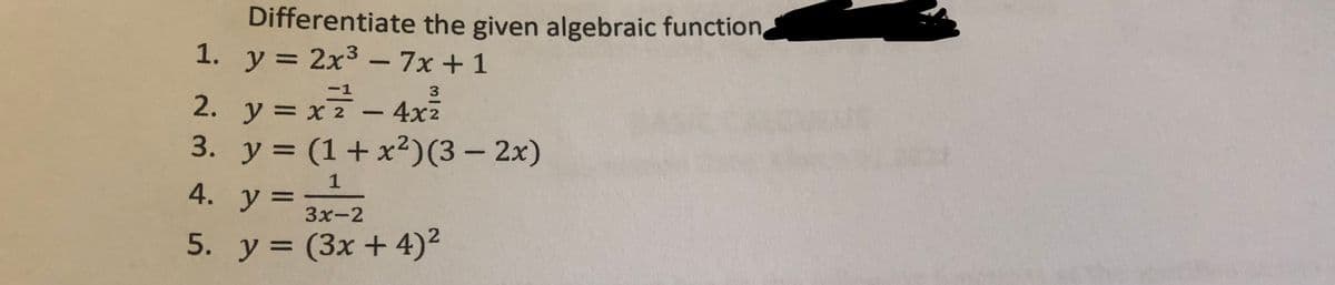 Differentiate the given algebraic function
1. y = 2x3 – 7x +1
%3D
2. y = x- 4x
3. y = (1+x²)(3 – 2x)
3
4х2
%3D
%3D
4. у%3D
3x-2
5. y = (3x + 4)²
%3D
