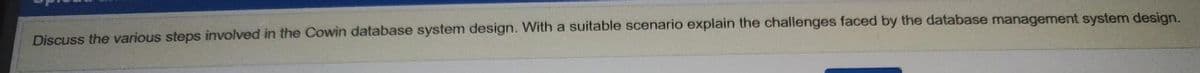 Discuss the various steps involved in the Cowin database system design. With a suitable scenario explain the challenges faced by the database management system design.
