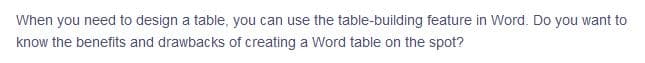 When you need to design a table, you can use the table-building feature in Word. Do you want to
know the benefits and drawbacks of creating a Word table on the spot?
